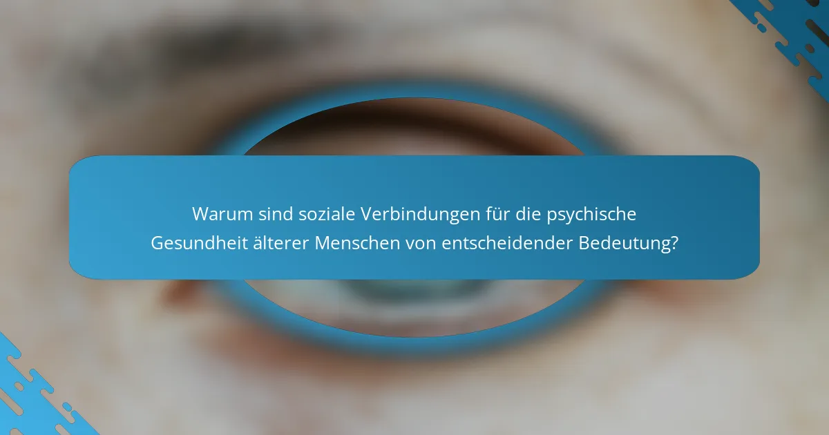 Warum sind soziale Verbindungen für die psychische Gesundheit älterer Menschen von entscheidender Bedeutung?