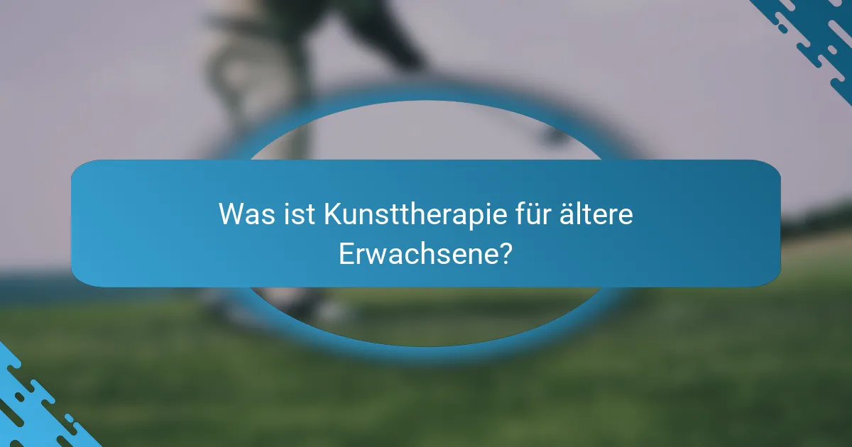 Was ist Kunsttherapie für ältere Erwachsene?