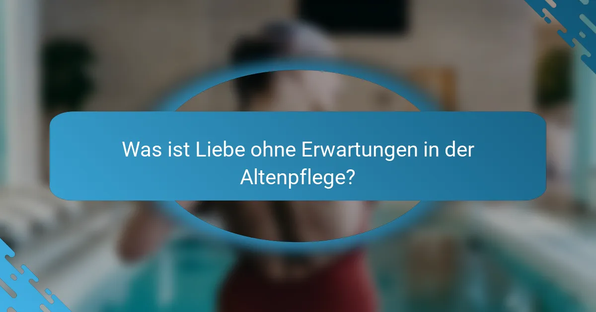 Was ist Liebe ohne Erwartungen in der Altenpflege?