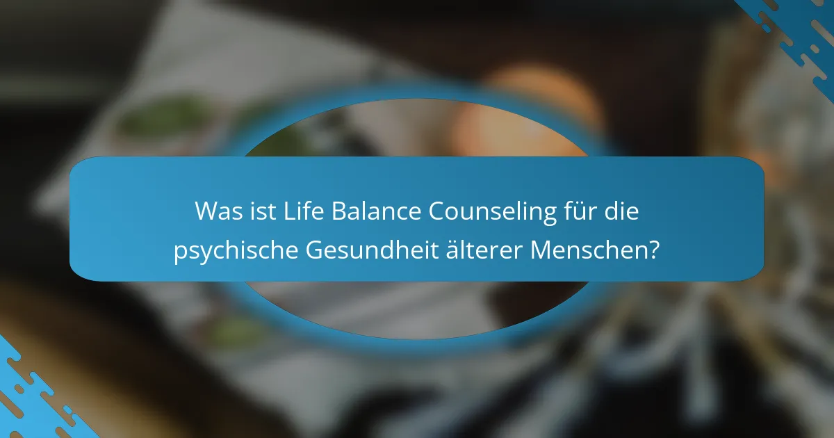 Was ist Life Balance Counseling für die psychische Gesundheit älterer Menschen?