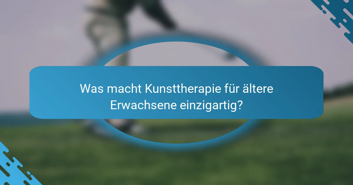 Was macht Kunsttherapie für ältere Erwachsene einzigartig?