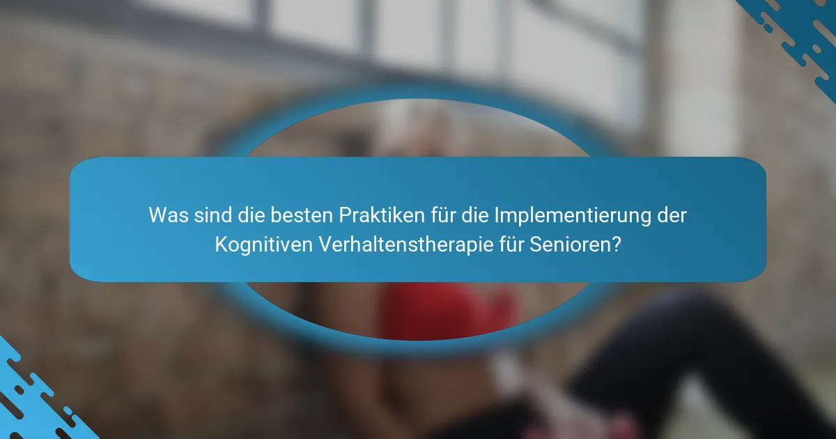 Was sind die besten Praktiken für die Implementierung der Kognitiven Verhaltenstherapie für Senioren?