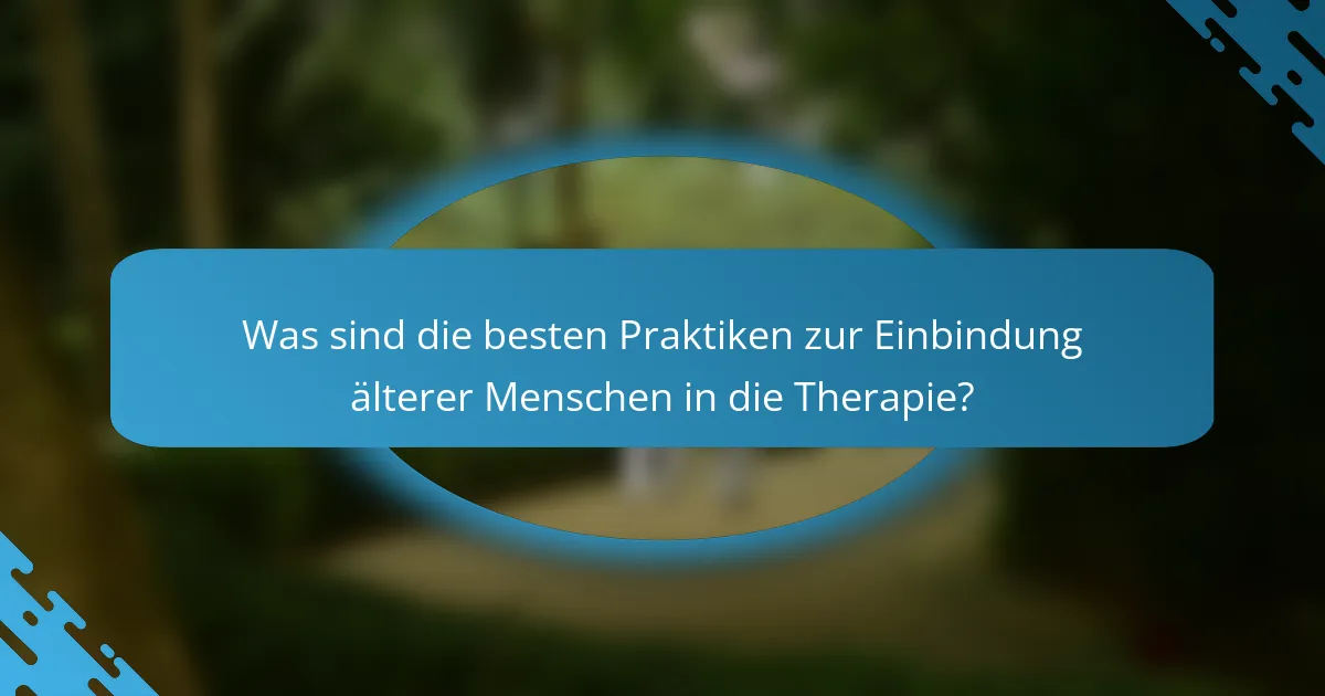 Was sind die besten Praktiken zur Einbindung älterer Menschen in die Therapie?