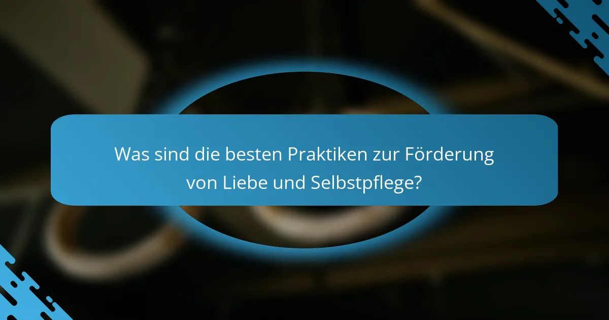 Was sind die besten Praktiken zur Förderung von Liebe und Selbstpflege?
