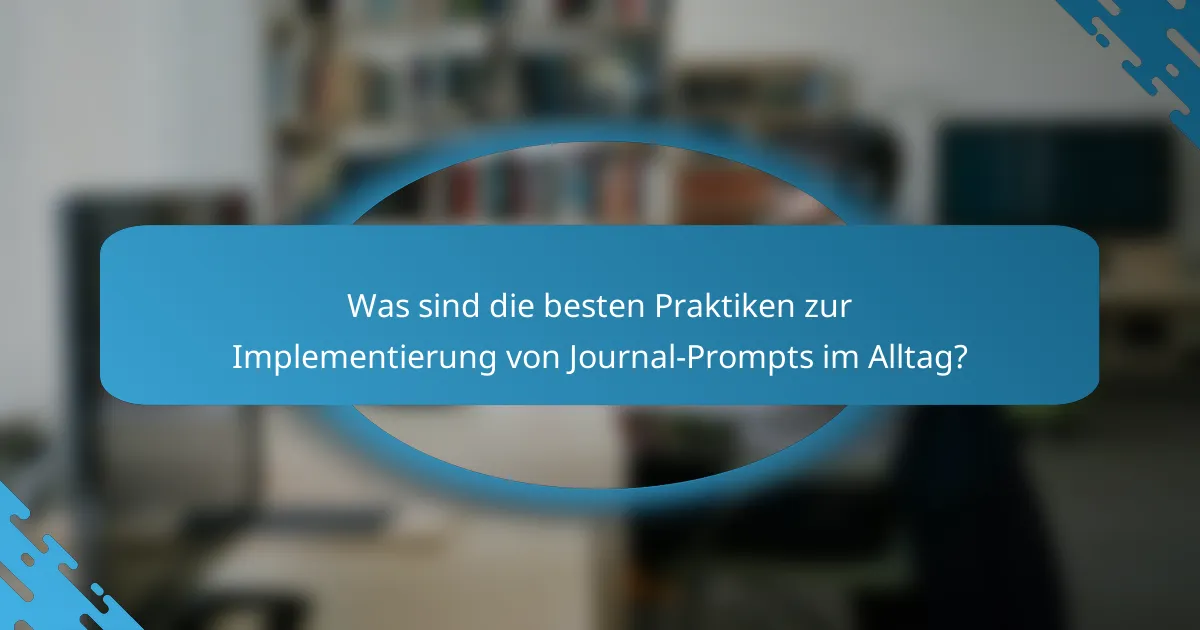Was sind die besten Praktiken zur Implementierung von Journal-Prompts im Alltag?