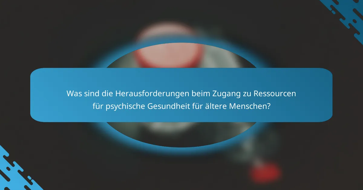 Was sind die Herausforderungen beim Zugang zu Ressourcen für psychische Gesundheit für ältere Menschen?