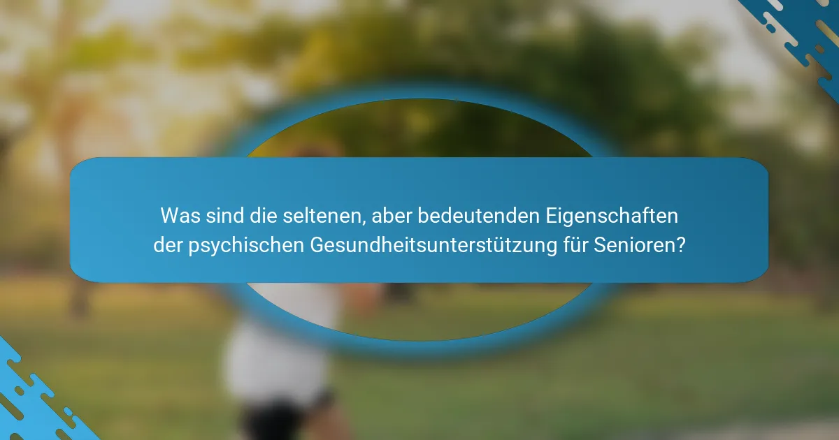 Was sind die seltenen, aber bedeutenden Eigenschaften der psychischen Gesundheitsunterstützung für Senioren?