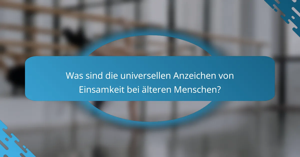 Was sind die universellen Anzeichen von Einsamkeit bei älteren Menschen?