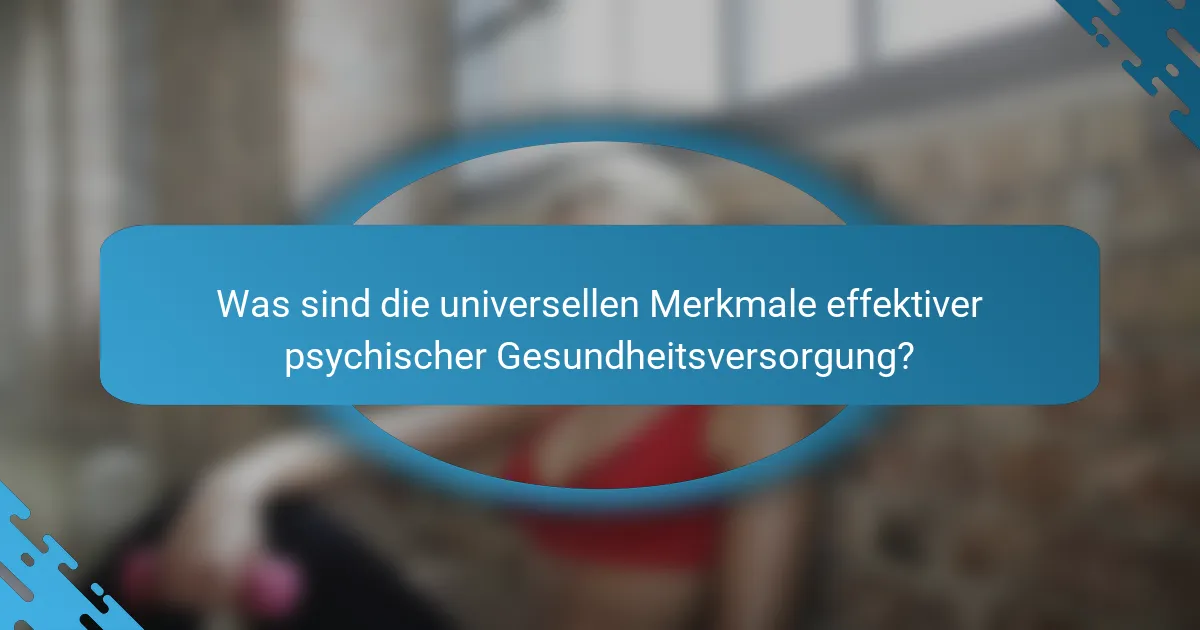Was sind die universellen Merkmale effektiver psychischer Gesundheitsversorgung?