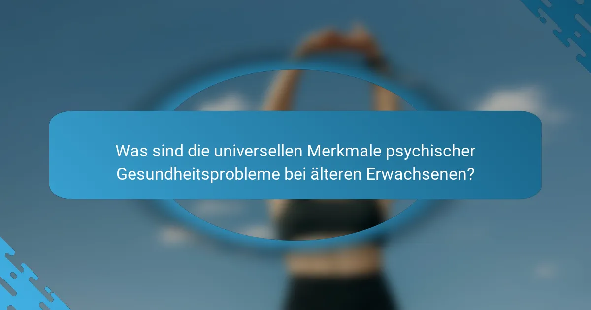 Was sind die universellen Merkmale psychischer Gesundheitsprobleme bei älteren Erwachsenen?