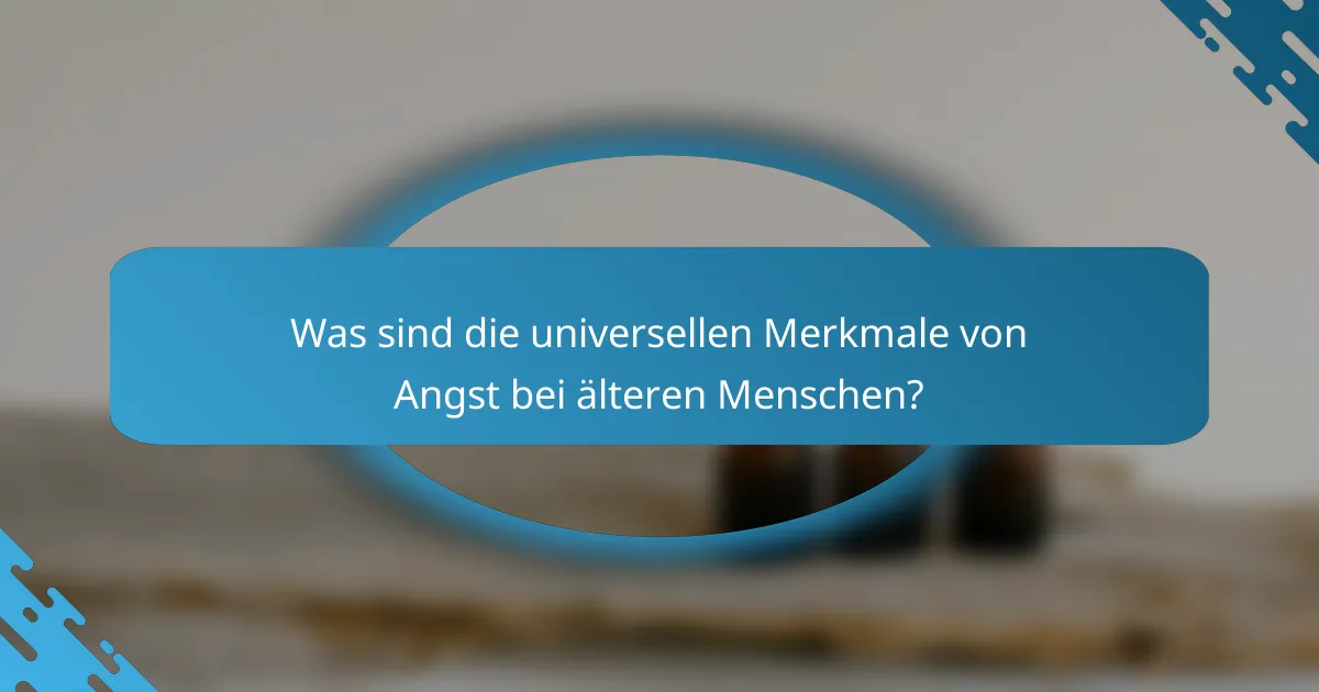 Was sind die universellen Merkmale von Angst bei älteren Menschen?