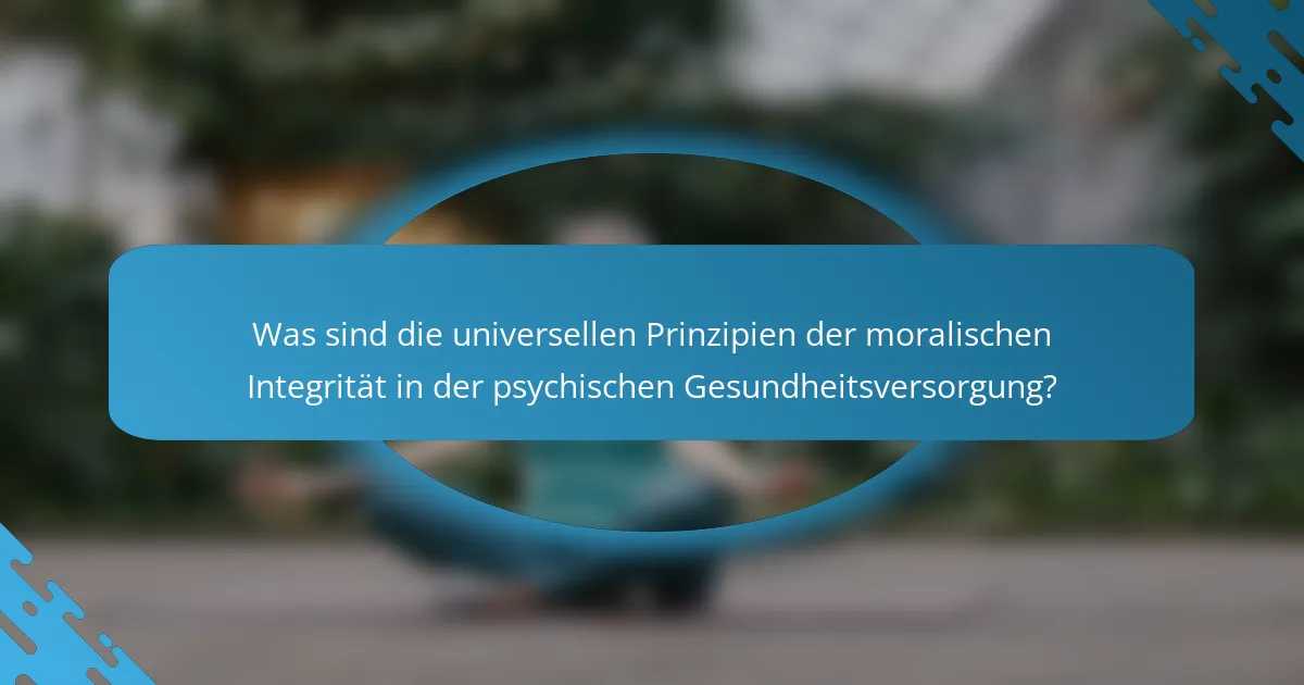 Was sind die universellen Prinzipien der moralischen Integrität in der psychischen Gesundheitsversorgung?