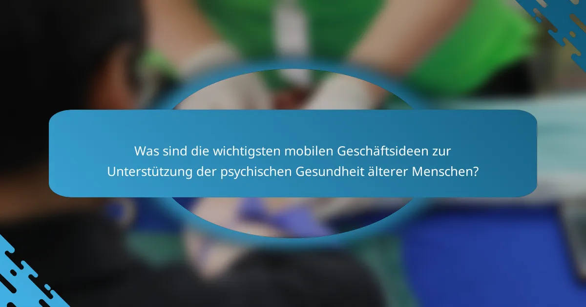 Was sind die wichtigsten mobilen Geschäftsideen zur Unterstützung der psychischen Gesundheit älterer Menschen?