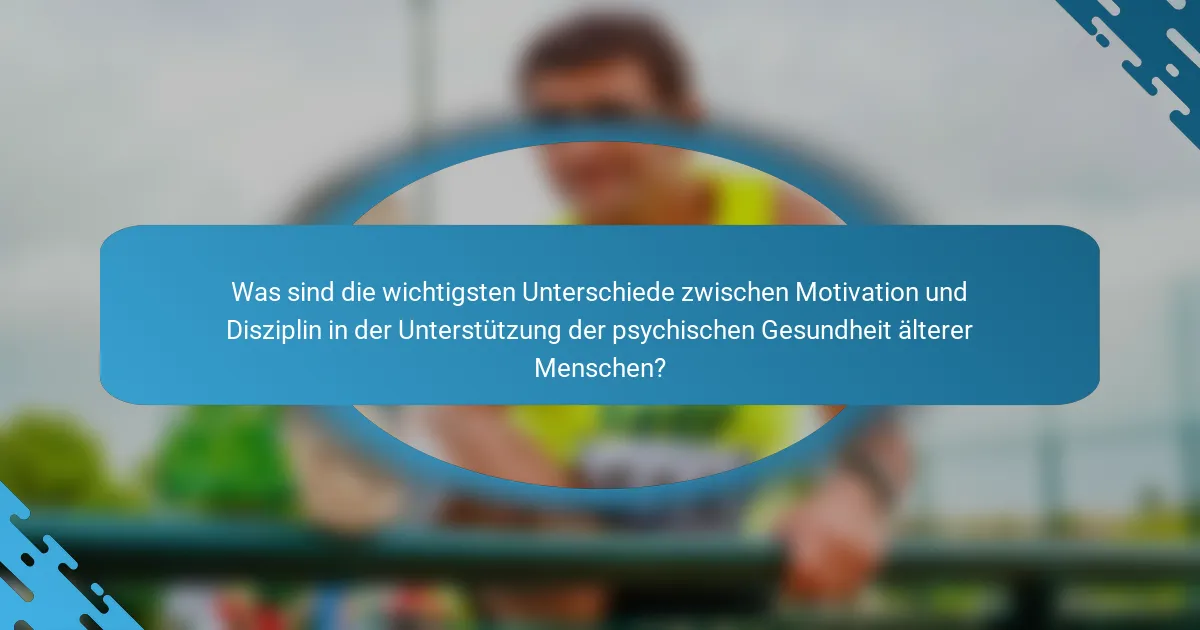 Was sind die wichtigsten Unterschiede zwischen Motivation und Disziplin in der Unterstützung der psychischen Gesundheit älterer Menschen?