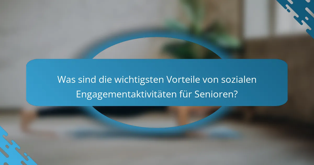 Was sind die wichtigsten Vorteile von sozialen Engagementaktivitäten für Senioren?