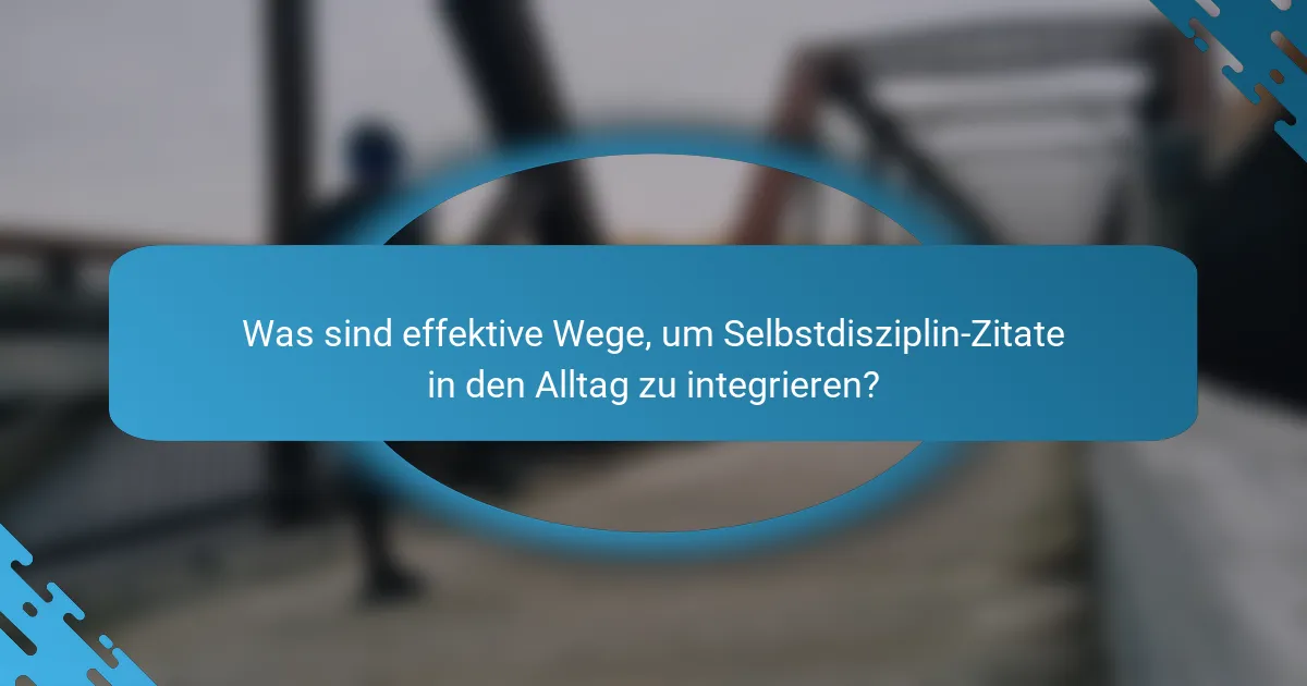 Was sind effektive Wege, um Selbstdisziplin-Zitate in den Alltag zu integrieren?