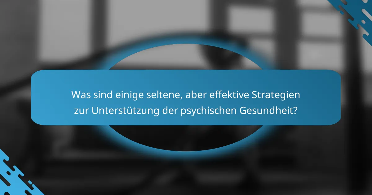 Was sind einige seltene, aber effektive Strategien zur Unterstützung der psychischen Gesundheit?