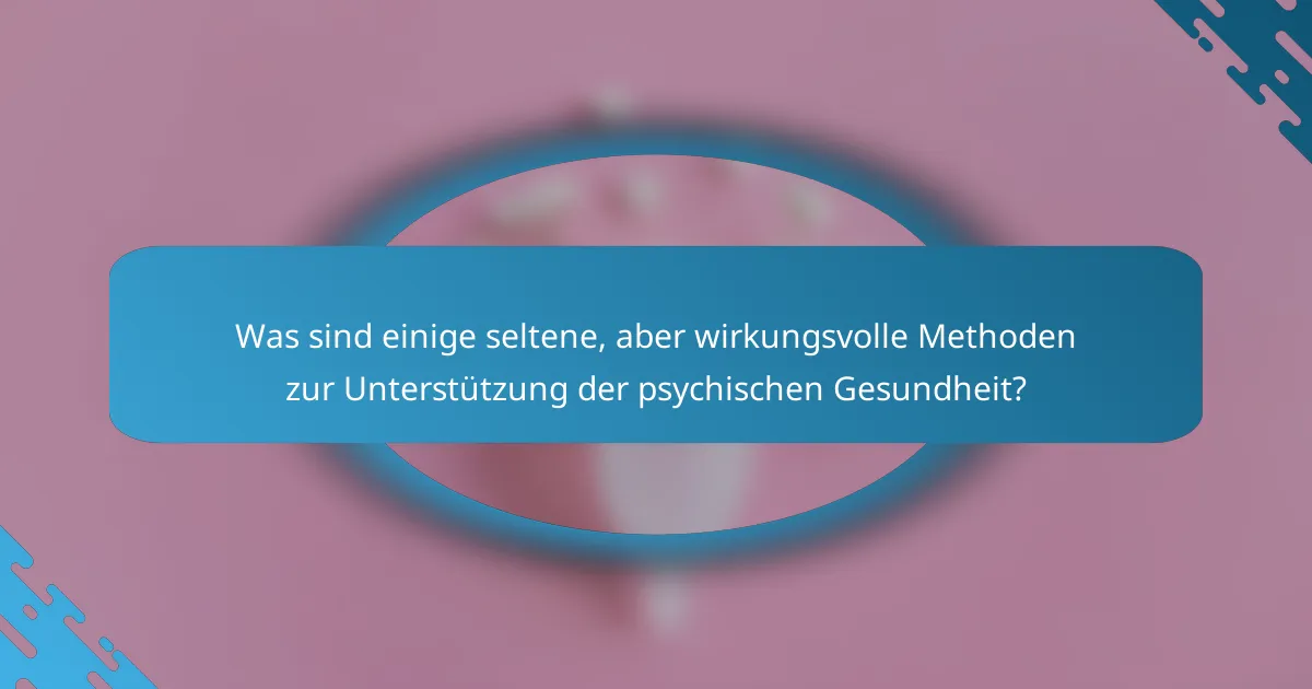 Was sind einige seltene, aber wirkungsvolle Methoden zur Unterstützung der psychischen Gesundheit?