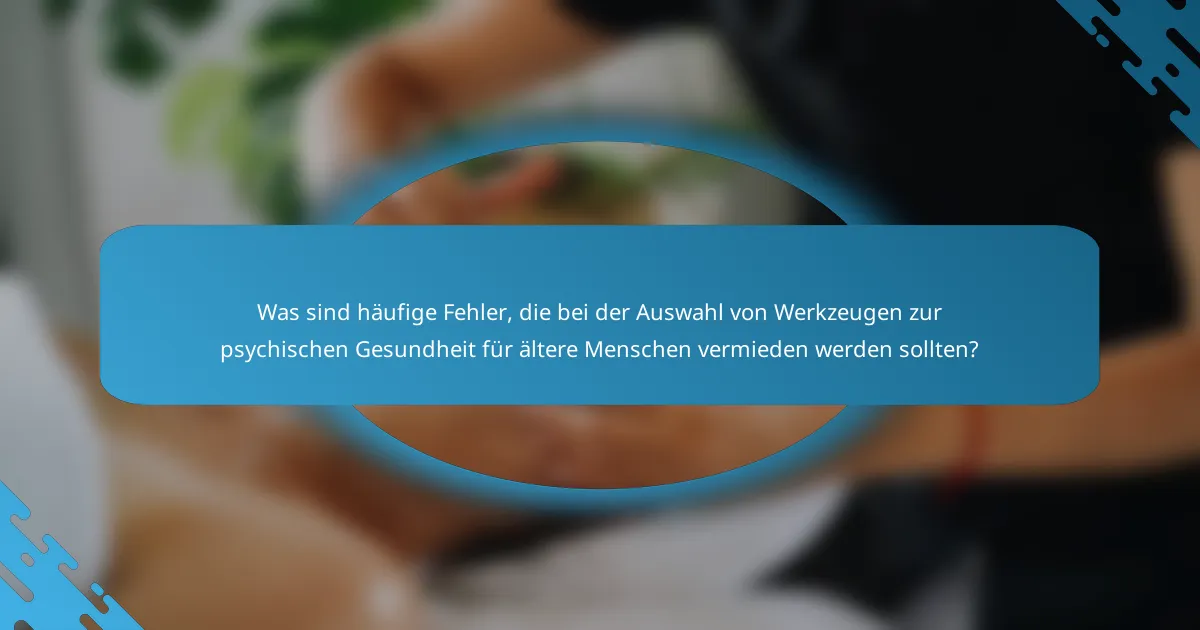Was sind häufige Fehler, die bei der Auswahl von Werkzeugen zur psychischen Gesundheit für ältere Menschen vermieden werden sollten?