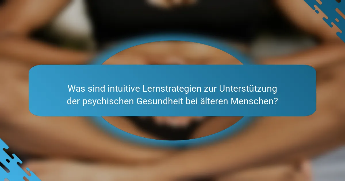 Was sind intuitive Lernstrategien zur Unterstützung der psychischen Gesundheit bei älteren Menschen?