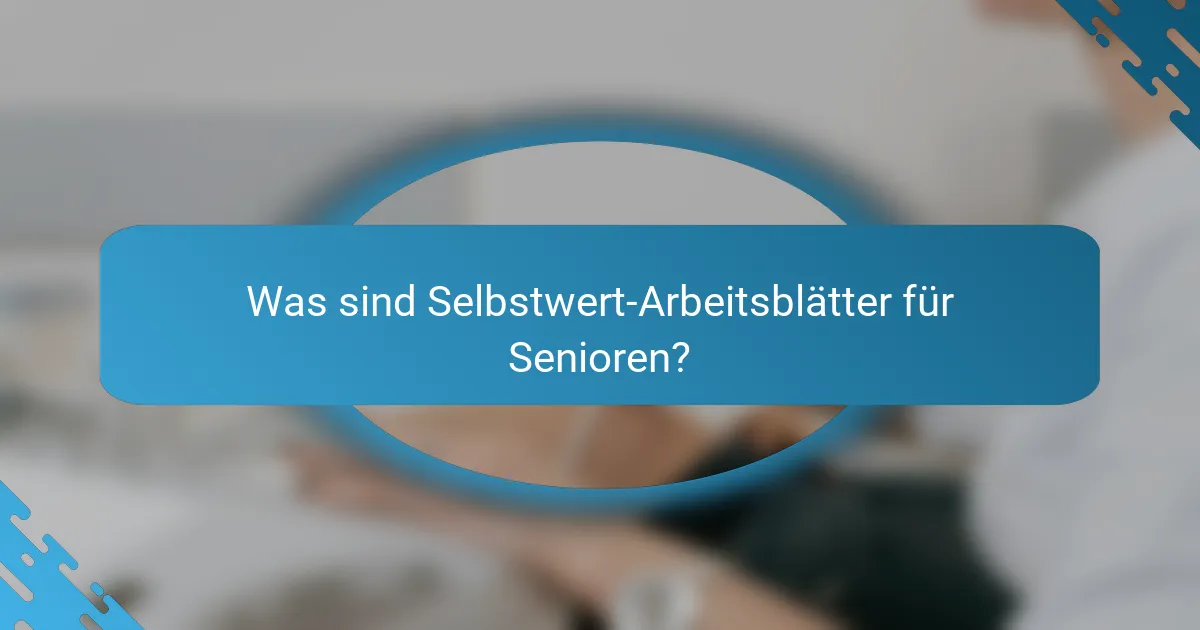 Was sind Selbstwert-Arbeitsblätter für Senioren?