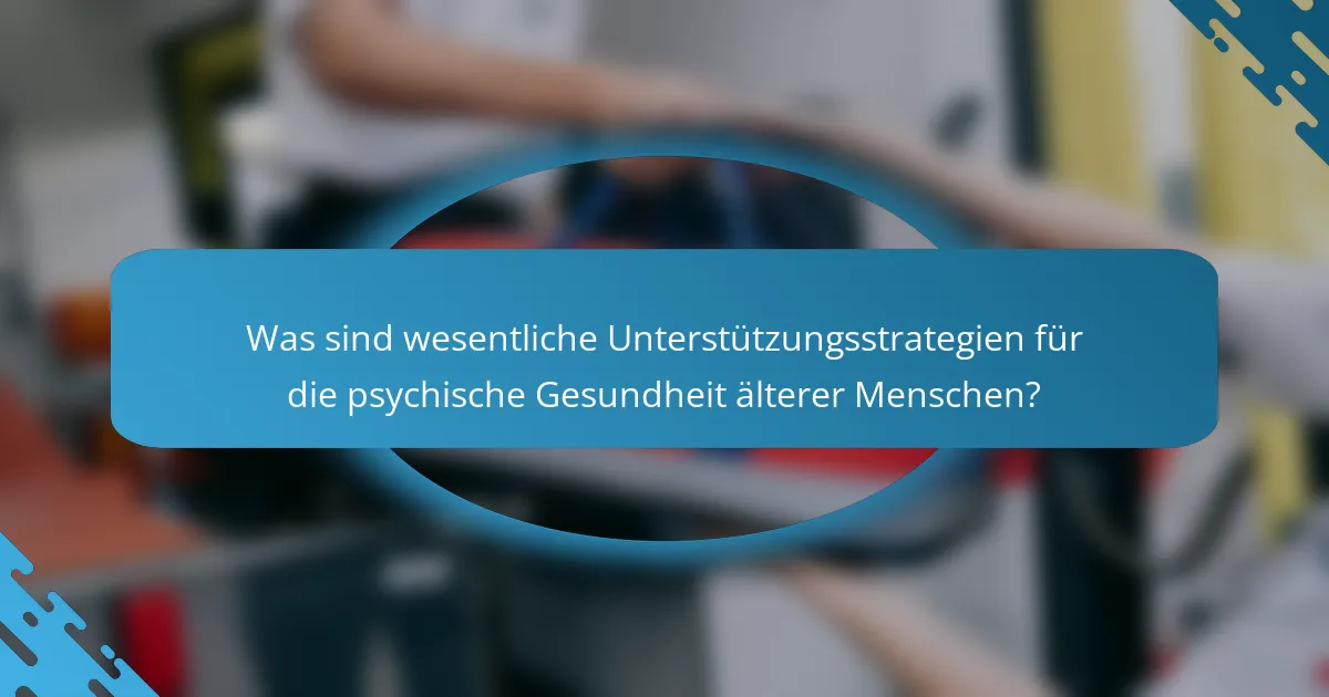 Was sind wesentliche Unterstützungsstrategien für die psychische Gesundheit älterer Menschen?