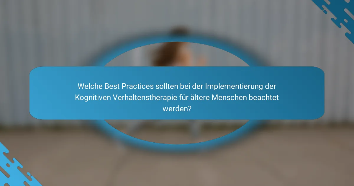 Welche Best Practices sollten bei der Implementierung der Kognitiven Verhaltenstherapie für ältere Menschen beachtet werden?