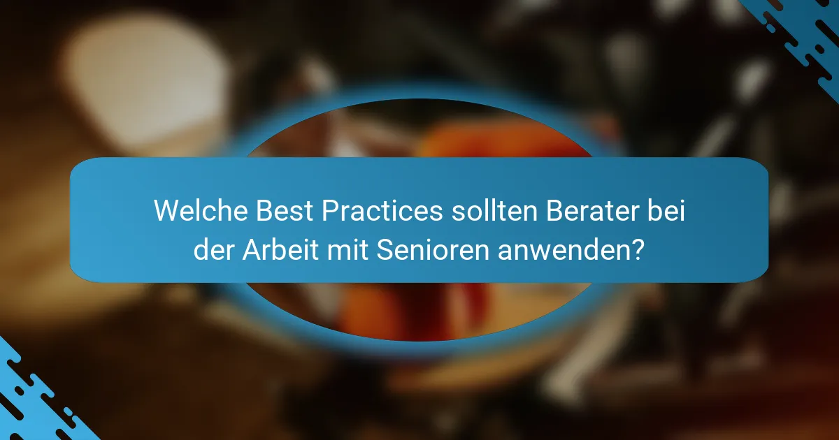 Welche Best Practices sollten Berater bei der Arbeit mit Senioren anwenden?