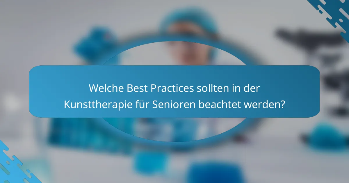 Welche Best Practices sollten in der Kunsttherapie für Senioren beachtet werden?