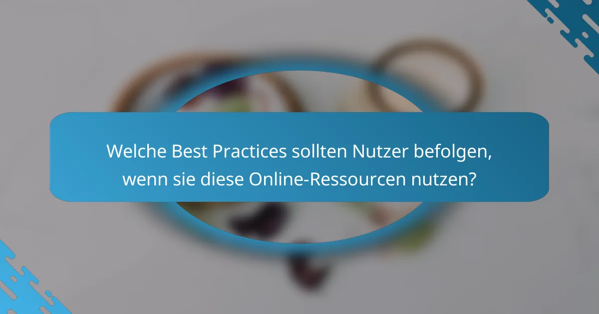 Welche Best Practices sollten Nutzer befolgen, wenn sie diese Online-Ressourcen nutzen?