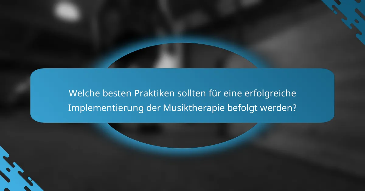 Welche besten Praktiken sollten für eine erfolgreiche Implementierung der Musiktherapie befolgt werden?
