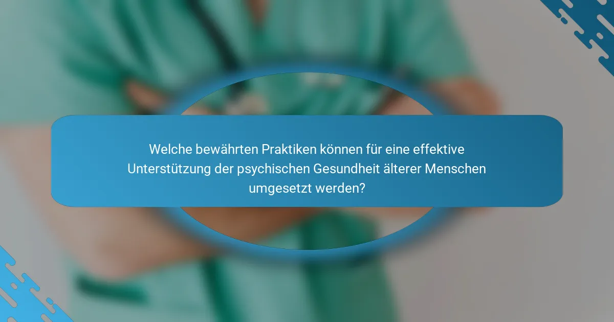 Welche bewährten Praktiken können für eine effektive Unterstützung der psychischen Gesundheit älterer Menschen umgesetzt werden?