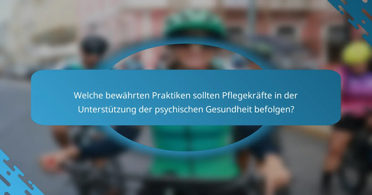 Welche bewährten Praktiken sollten Pflegekräfte in der Unterstützung der psychischen Gesundheit befolgen?
