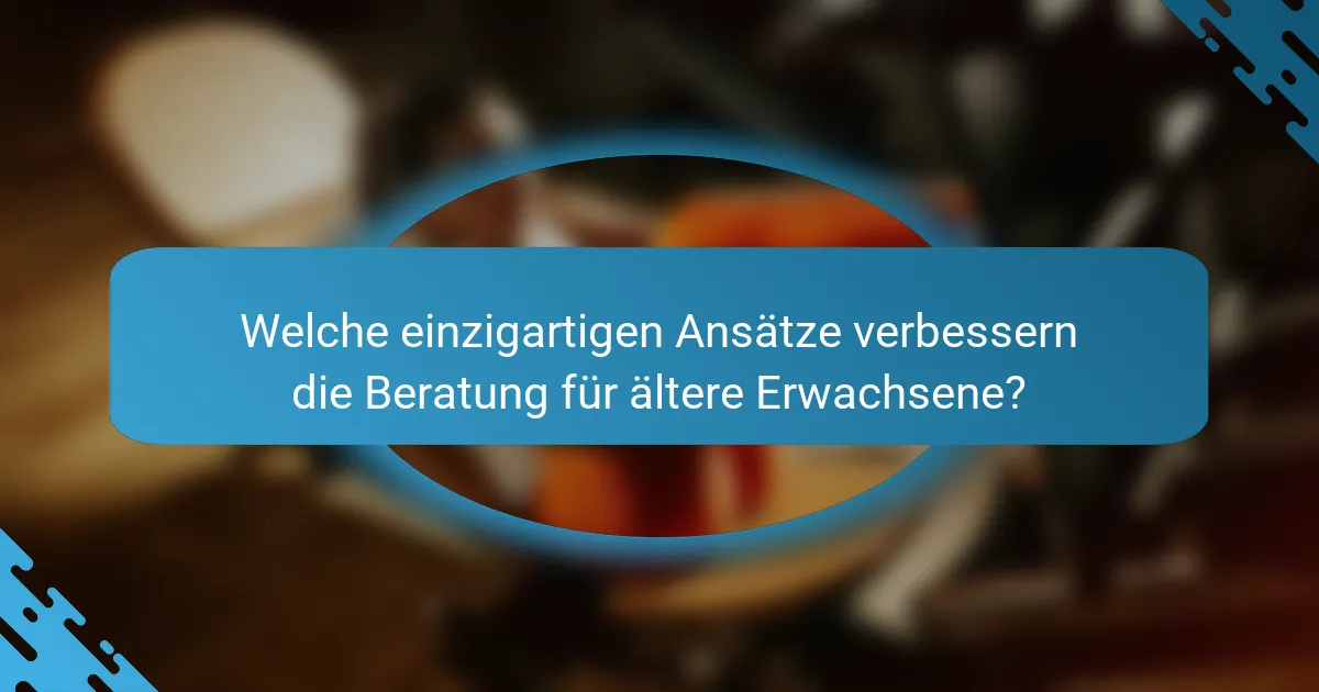 Welche einzigartigen Ansätze verbessern die Beratung für ältere Erwachsene?