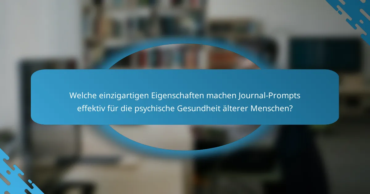 Welche einzigartigen Eigenschaften machen Journal-Prompts effektiv für die psychische Gesundheit älterer Menschen?