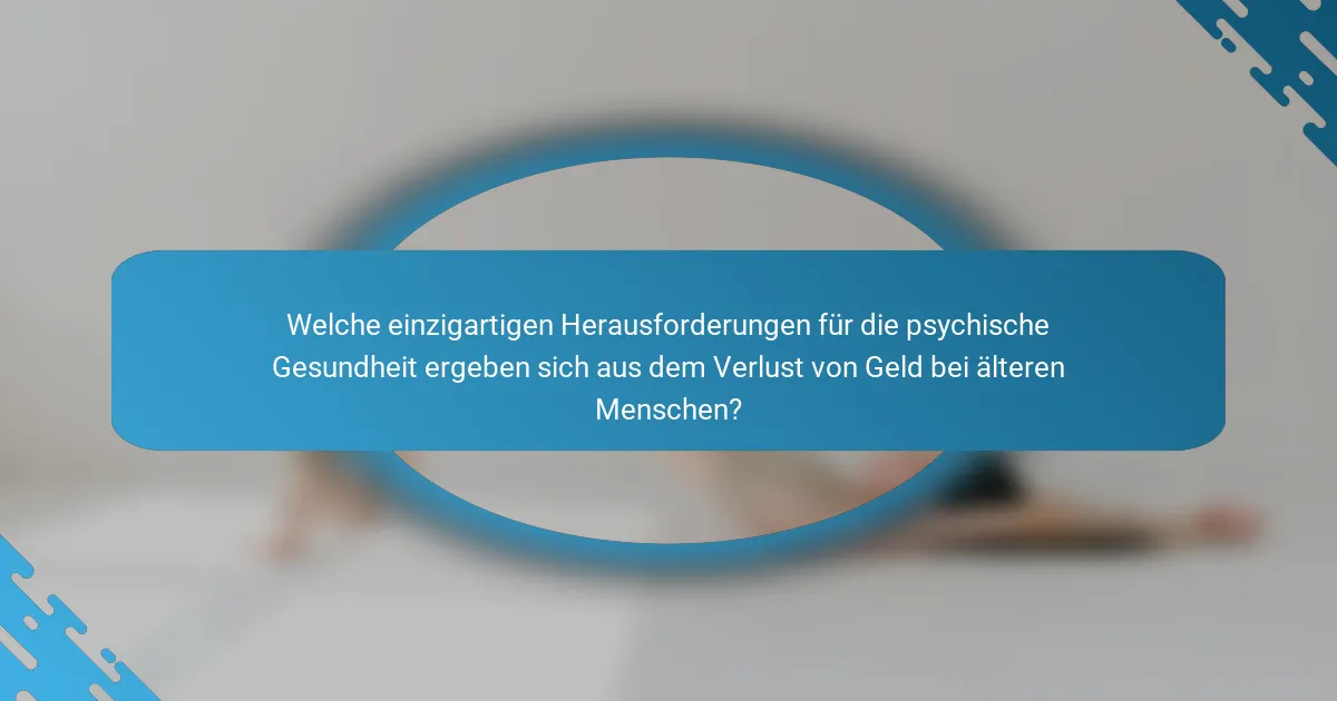 Welche einzigartigen Herausforderungen für die psychische Gesundheit ergeben sich aus dem Verlust von Geld bei älteren Menschen?