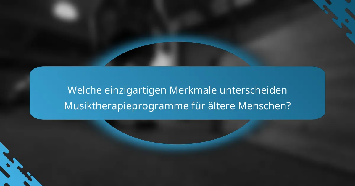 Welche einzigartigen Merkmale unterscheiden Musiktherapieprogramme für ältere Menschen?
