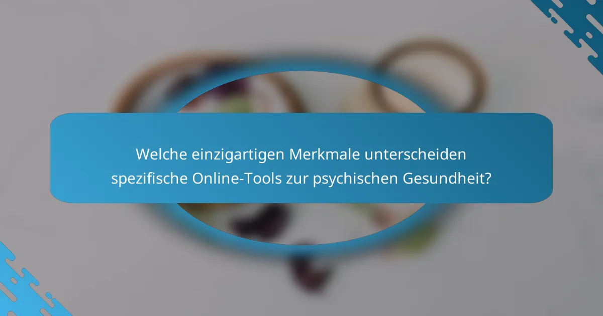 Welche einzigartigen Merkmale unterscheiden spezifische Online-Tools zur psychischen Gesundheit?