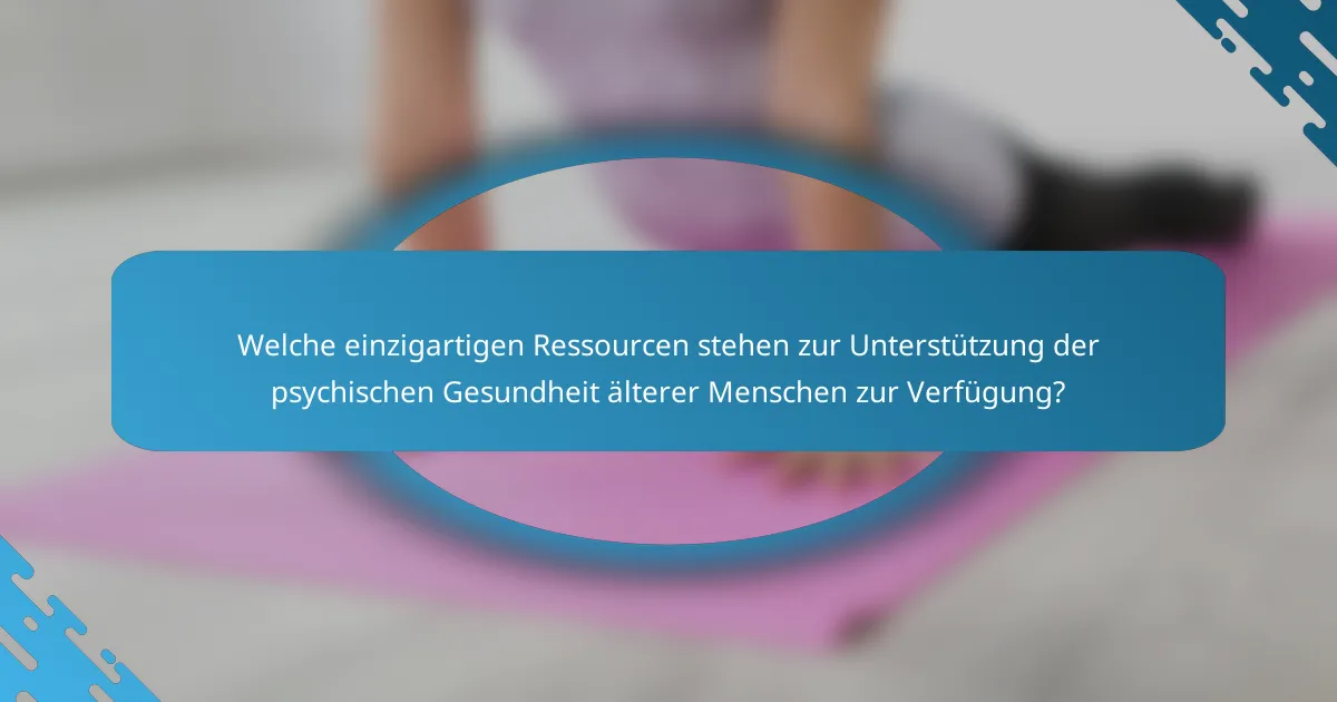 Welche einzigartigen Ressourcen stehen zur Unterstützung der psychischen Gesundheit älterer Menschen zur Verfügung?