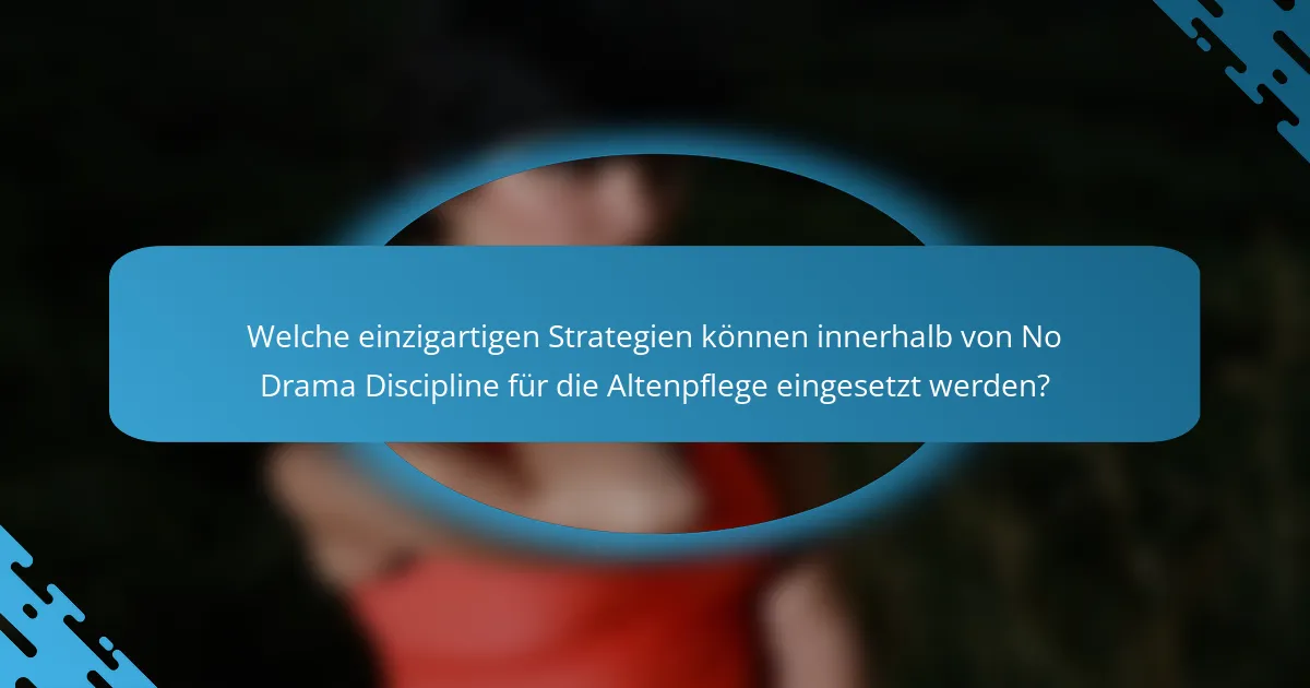 Welche einzigartigen Strategien können innerhalb von No Drama Discipline für die Altenpflege eingesetzt werden?