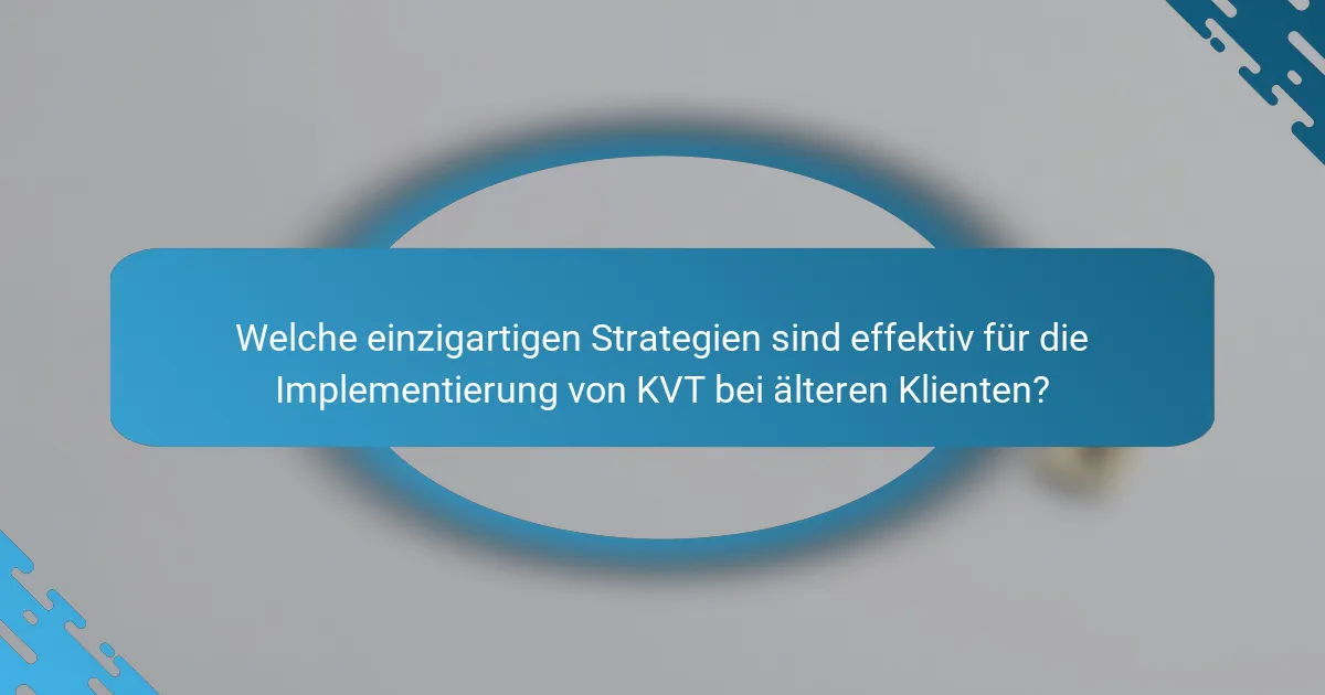 Welche einzigartigen Strategien sind effektiv für die Implementierung von KVT bei älteren Klienten?