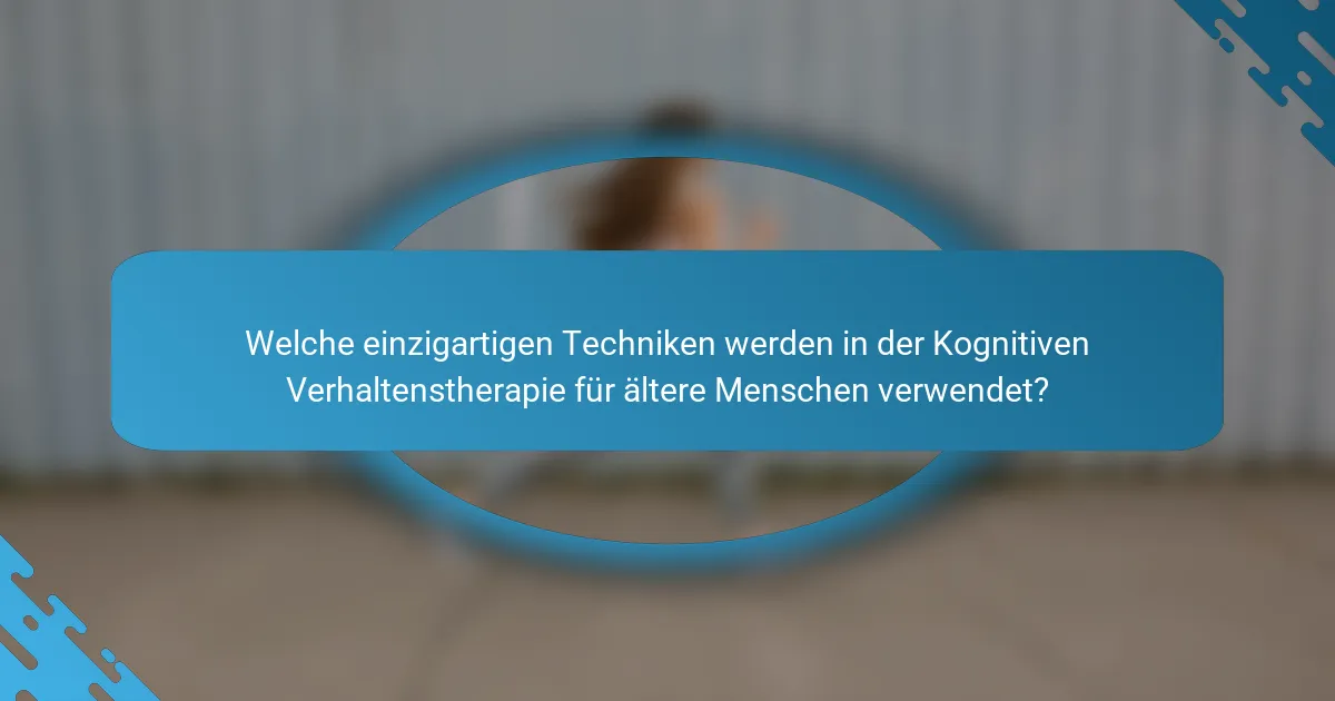 Welche einzigartigen Techniken werden in der Kognitiven Verhaltenstherapie für ältere Menschen verwendet?