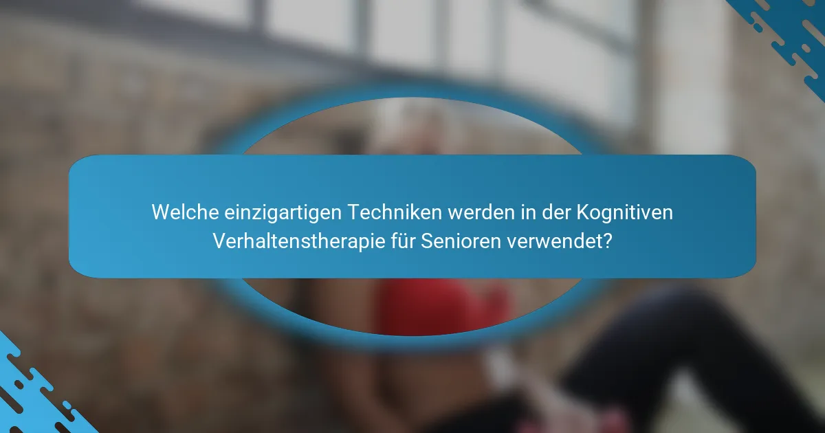 Welche einzigartigen Techniken werden in der Kognitiven Verhaltenstherapie für Senioren verwendet?