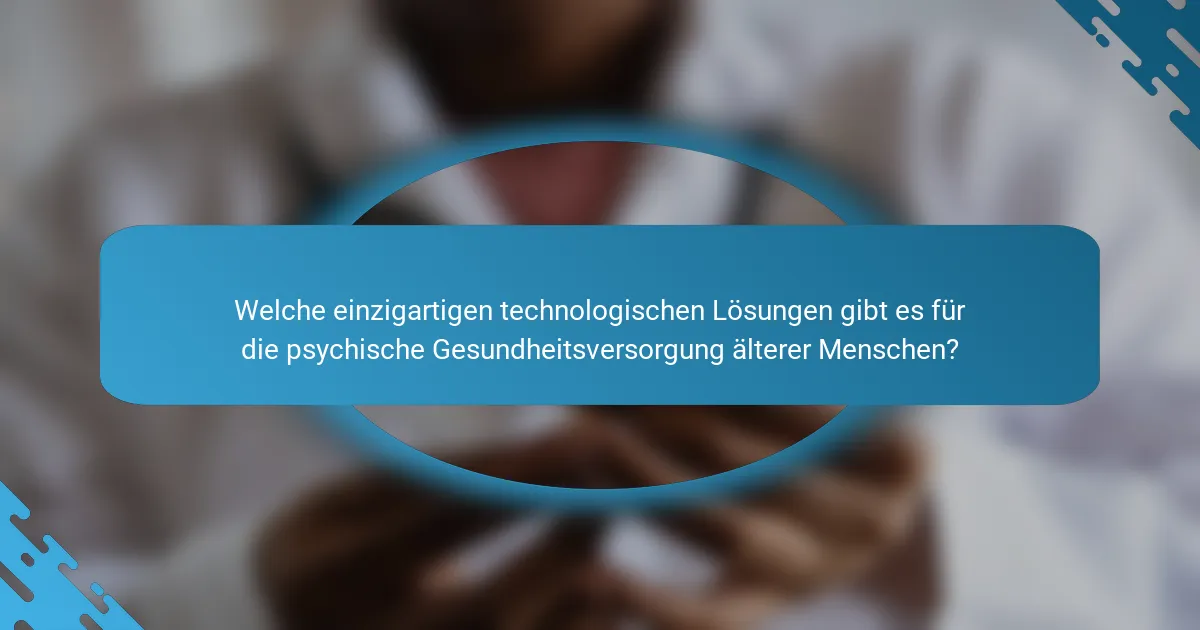 Welche einzigartigen technologischen Lösungen gibt es für die psychische Gesundheitsversorgung älterer Menschen?