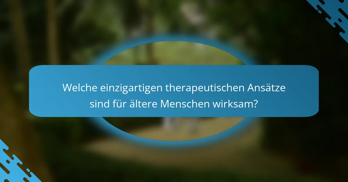 Welche einzigartigen therapeutischen Ansätze sind für ältere Menschen wirksam?