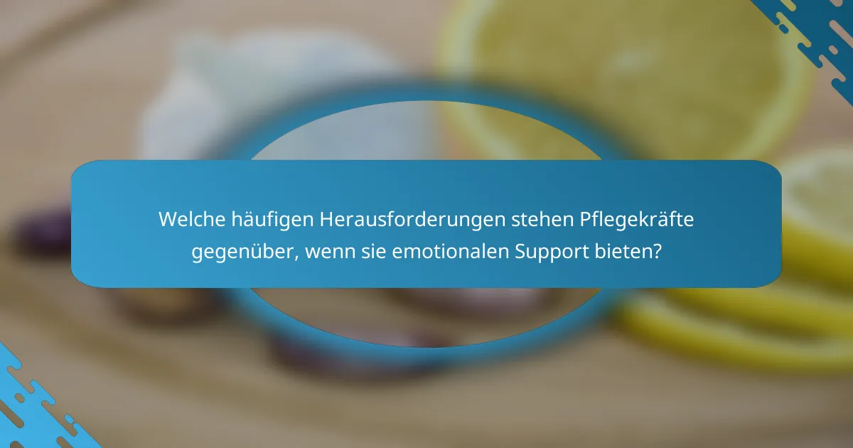 Welche häufigen Herausforderungen stehen Pflegekräfte gegenüber, wenn sie emotionalen Support bieten?