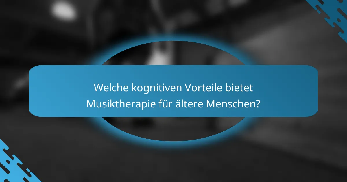 Welche kognitiven Vorteile bietet Musiktherapie für ältere Menschen?