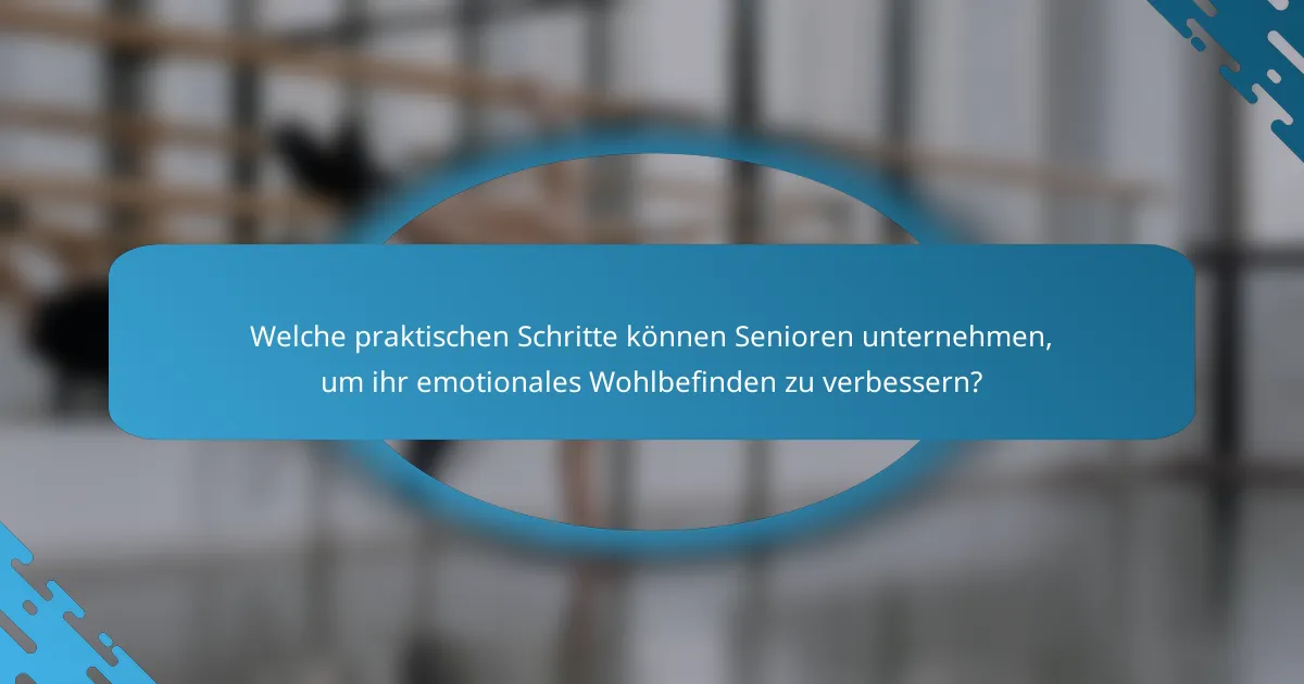Welche praktischen Schritte können Senioren unternehmen, um ihr emotionales Wohlbefinden zu verbessern?