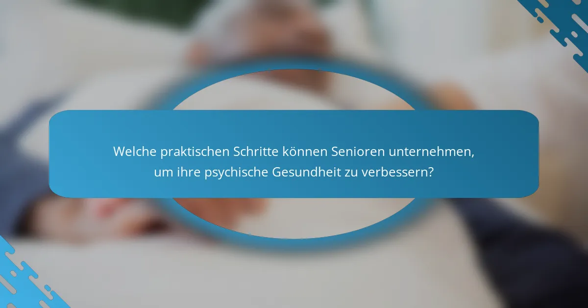 Welche praktischen Schritte können Senioren unternehmen, um ihre psychische Gesundheit zu verbessern?