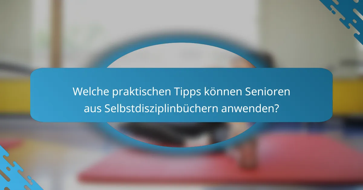 Welche praktischen Tipps können Senioren aus Selbstdisziplinbüchern anwenden?